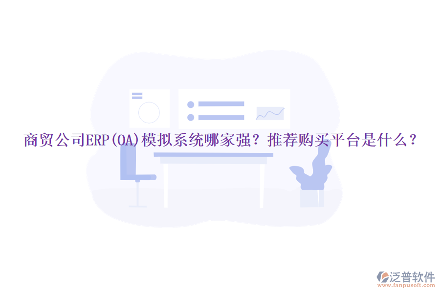 商貿(mào)公司ERP(OA)模擬系統(tǒng)哪家強(qiáng)？推薦購買平臺是什么？