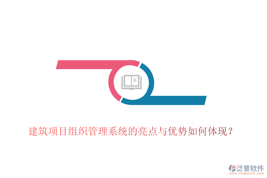建筑項目組織管理系統(tǒng)的亮點與優(yōu)勢如何體現(xiàn)？