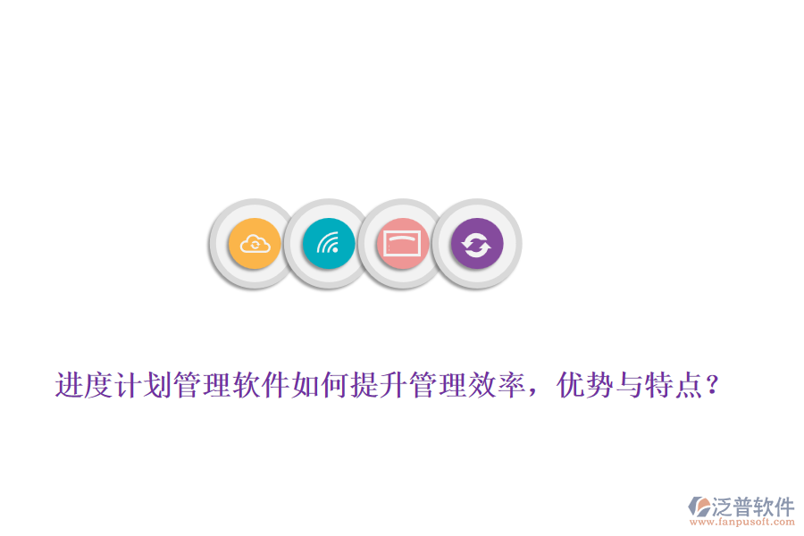 進度計劃管理軟件如何提升管理效率，優(yōu)勢與特點？