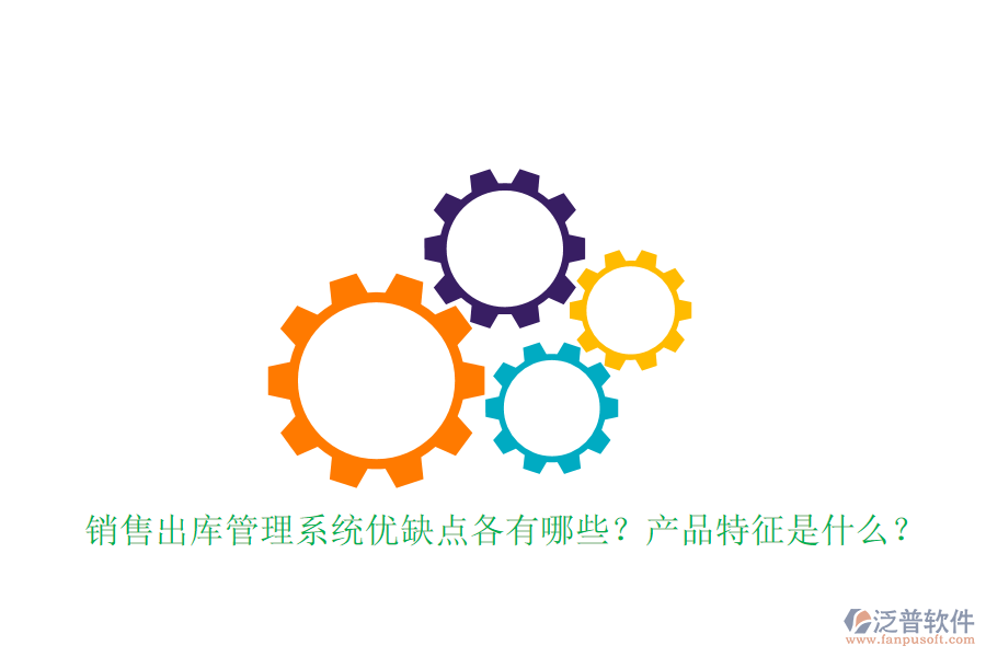 銷售出庫管理系統(tǒng)優(yōu)缺點各有哪些？產(chǎn)品特征是什么？