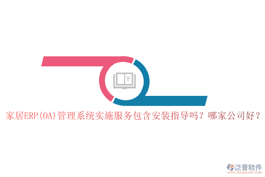 家居ERP(OA)管理系統(tǒng)實施服務(wù)包含安裝指導(dǎo)嗎？哪家公司好？