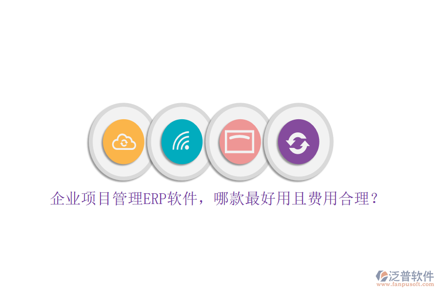 企業(yè)項目管理ERP軟件，哪款最好用且費用合理？