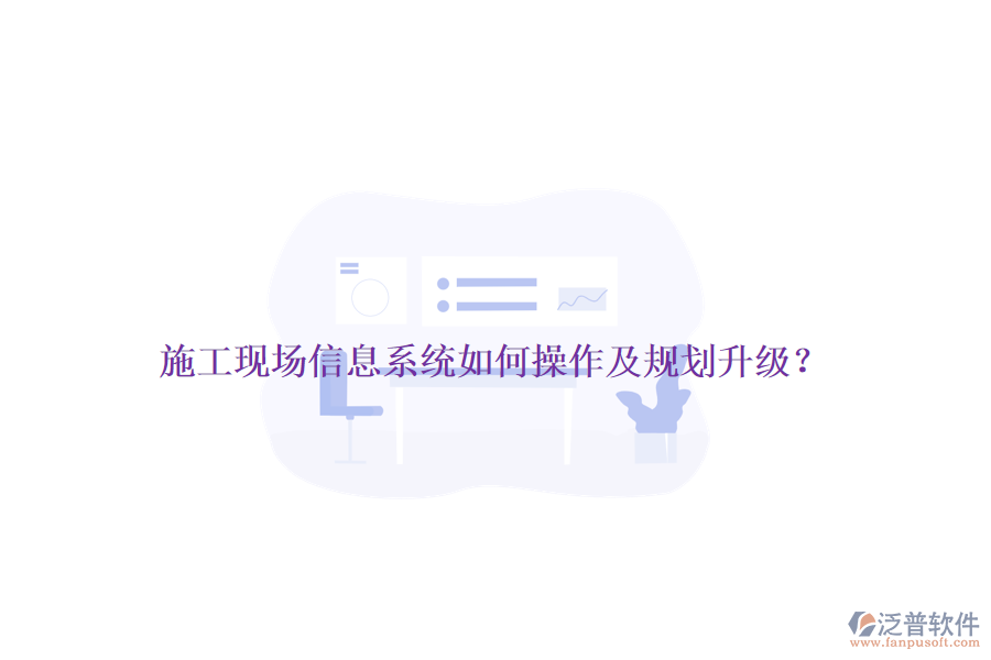 施工現(xiàn)場(chǎng)信息系統(tǒng)如何操作及規(guī)劃升級(jí)？