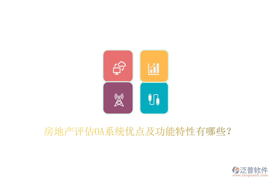  房地產(chǎn)評估OA系統(tǒng)優(yōu)點(diǎn)及功能特性有哪些？
