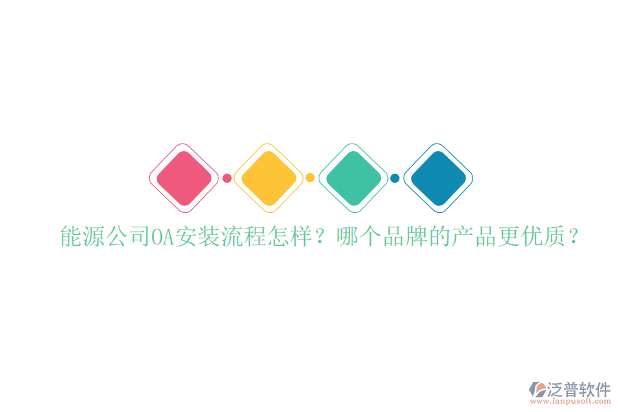  能源公司OA安裝流程怎樣？哪個品牌的產(chǎn)品更優(yōu)質(zhì)？