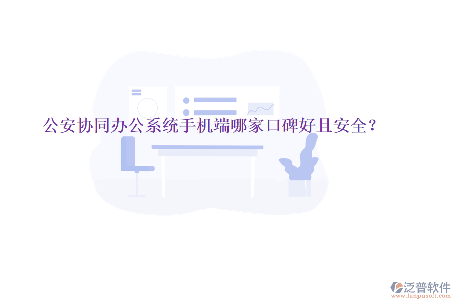 公安協(xié)同辦公系統(tǒng)手機(jī)端哪家口碑好且安全？