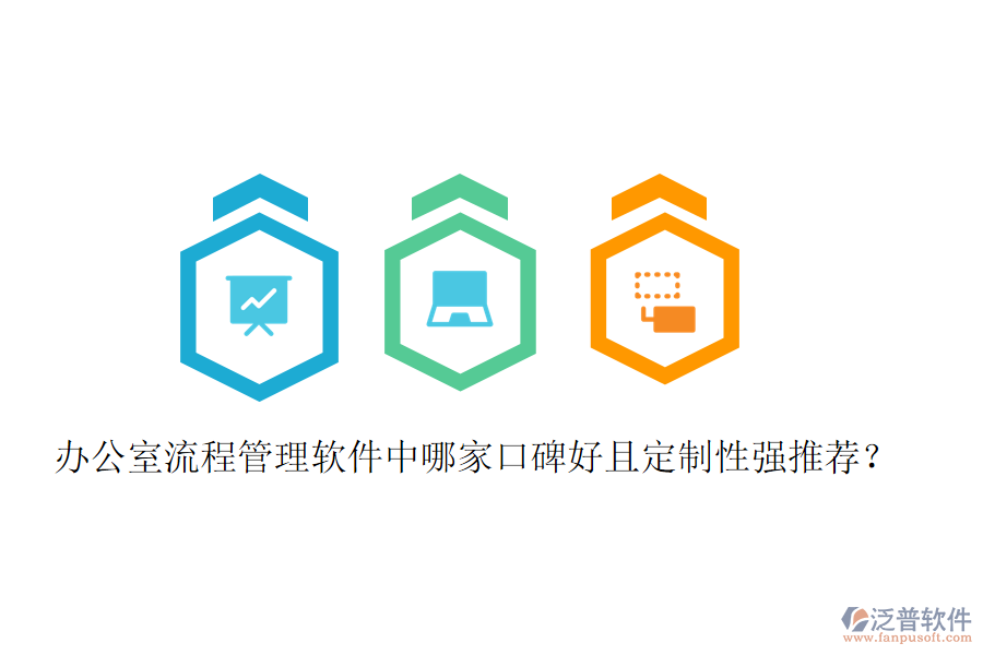  辦公室流程管理軟件中哪家口碑好且定制性強(qiáng)推薦？