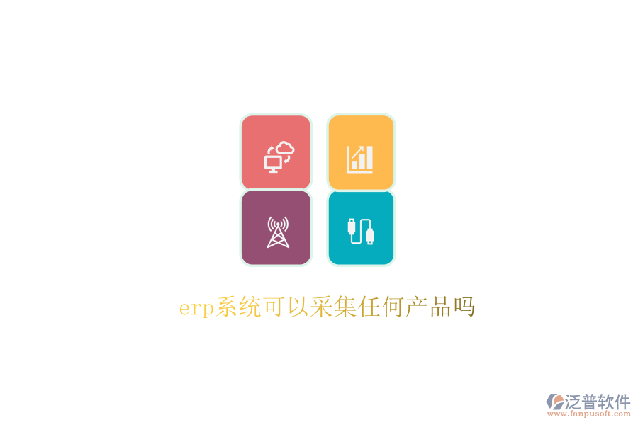  erp系統(tǒng)可以采集任何產品嗎