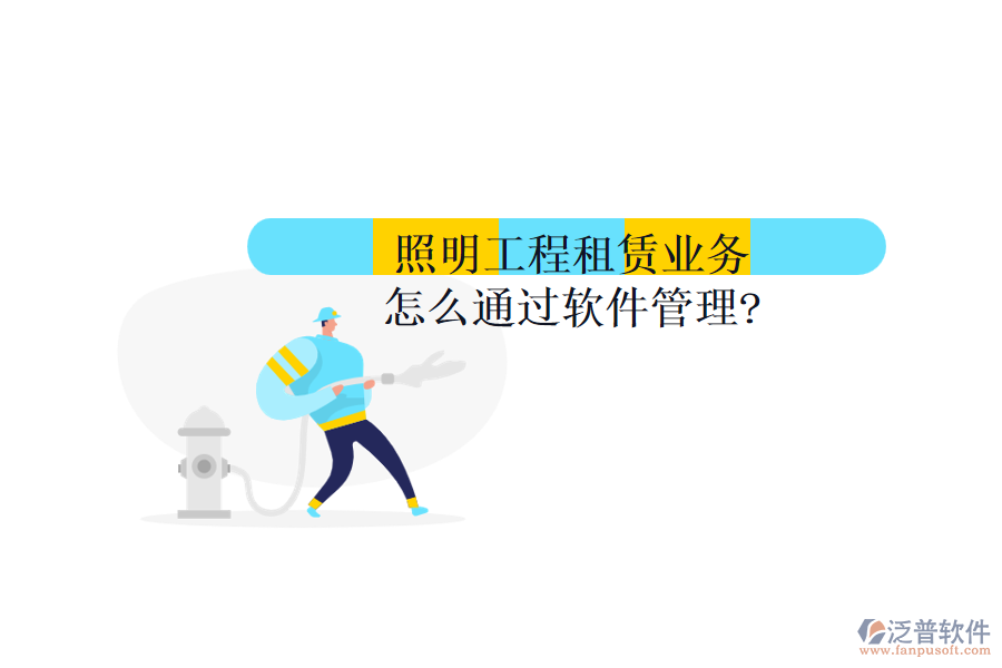 照明工程租賃業(yè)務怎么通過軟件管理?