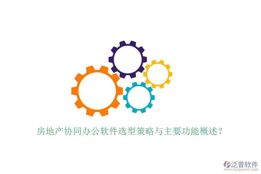  房地產(chǎn)協(xié)同辦公軟件選型策略與主要功能概述？