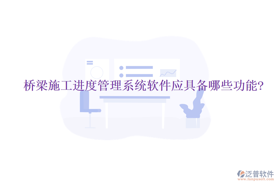 橋梁施工進度管理系統(tǒng)軟件應(yīng)具備哪些功能?