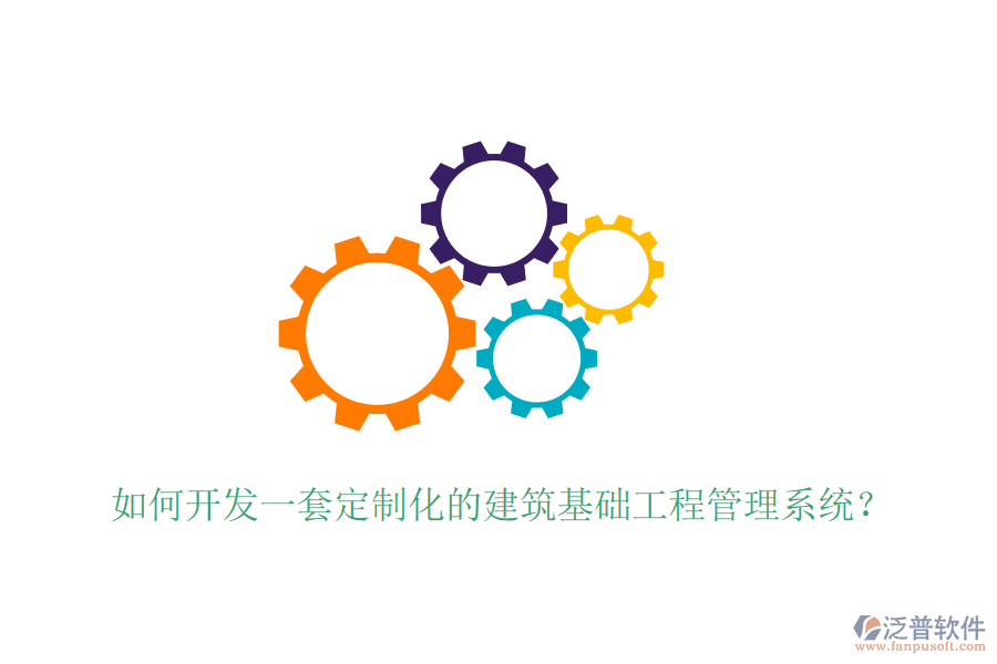 如何開發(fā)一套定制化的建筑基礎(chǔ)工程管理系統(tǒng)？