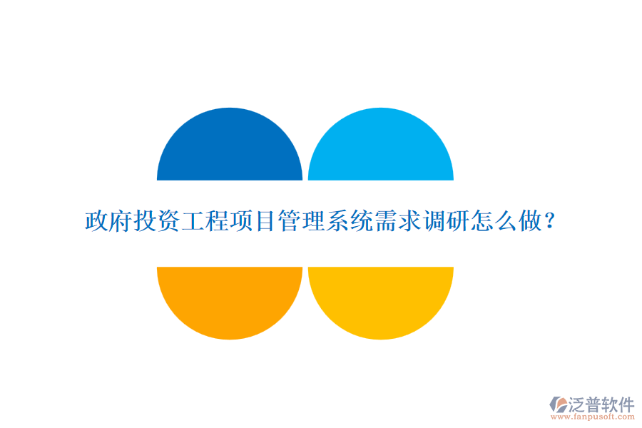 政府投資工程項目管理系統(tǒng)需求調(diào)研怎么做？