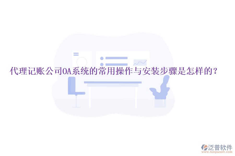  代理記賬公司OA系統(tǒng)的常用操作與安裝步驟是怎樣的？