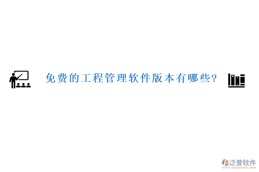 免費(fèi)的工程管理軟件版本有哪些?