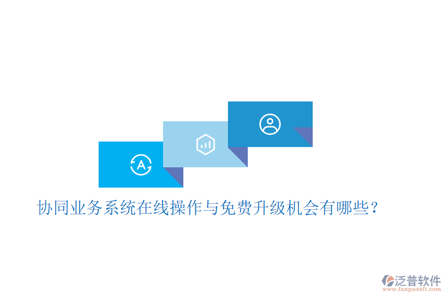  協(xié)同業(yè)務(wù)系統(tǒng)在線操作與免費(fèi)升級(jí)機(jī)會(huì)有哪些？