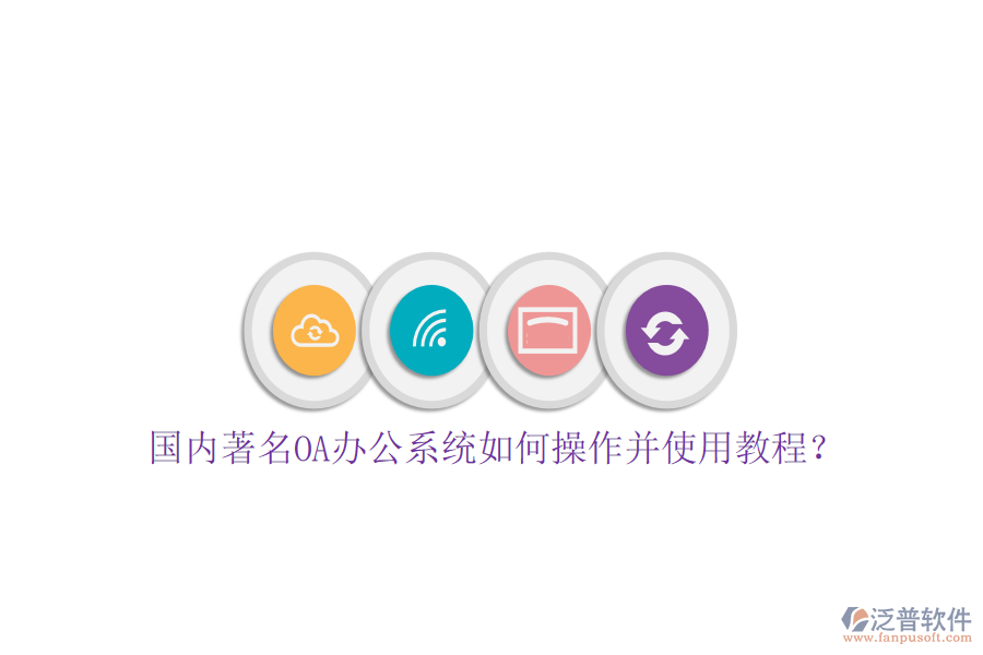  國內著名OA辦公系統(tǒng)如何操作并使用教程？