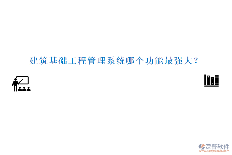 建筑基礎(chǔ)工程管理系統(tǒng)哪個功能最強(qiáng)大？