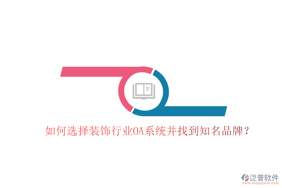  如何選擇裝飾行業(yè)OA系統(tǒng)并找到知名品牌？
