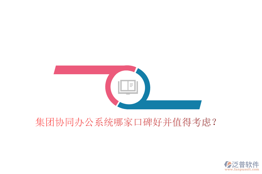  集團(tuán)協(xié)同辦公系統(tǒng)哪家口碑好并值得考慮？