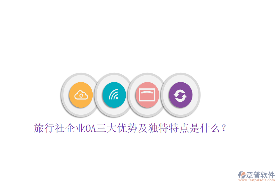  旅行社企業(yè)OA三大優(yōu)勢及獨特特點是什么？