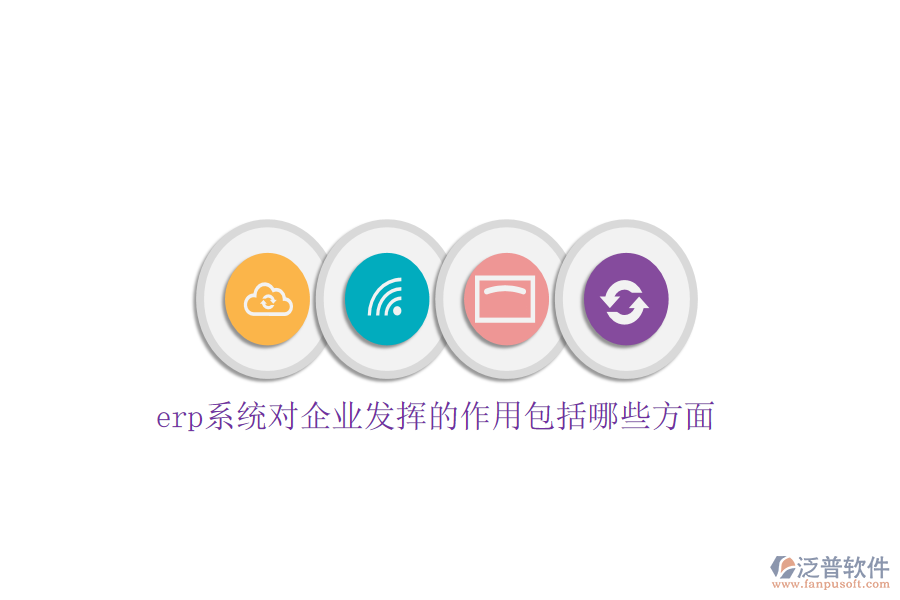 erp系統對企業(yè)發(fā)揮的作用包括哪些方面
