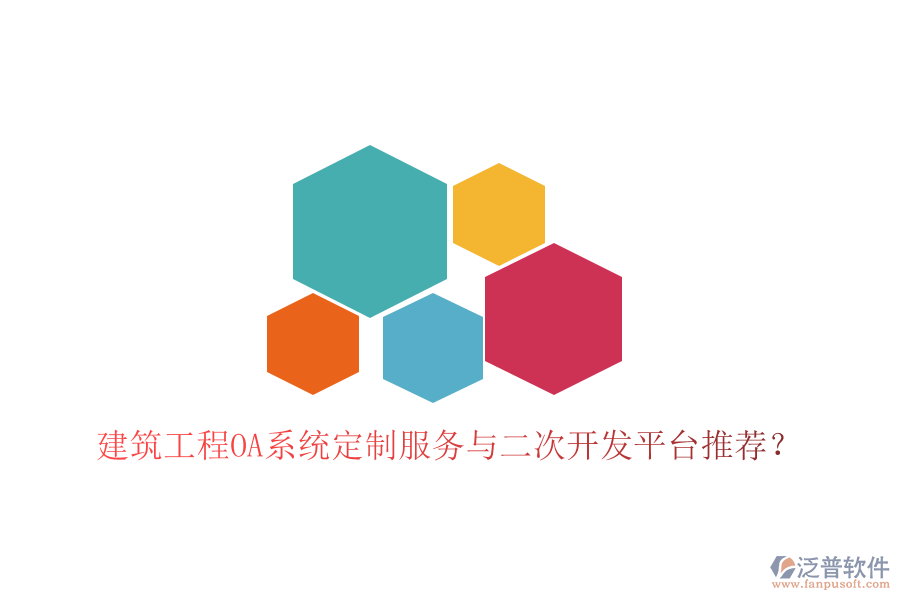  建筑工程OA系統(tǒng)定制服務(wù)與二次開發(fā)平臺推薦？