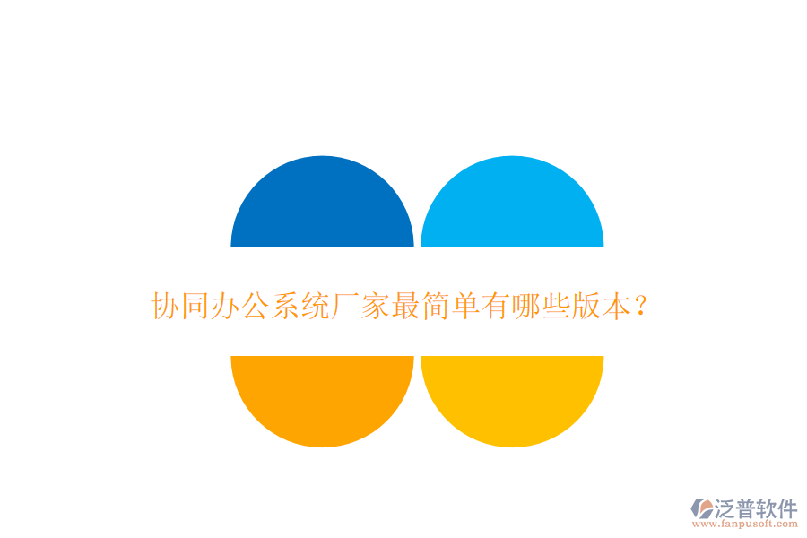  協(xié)同辦公系統(tǒng)廠(chǎng)家最簡(jiǎn)單有哪些版本？