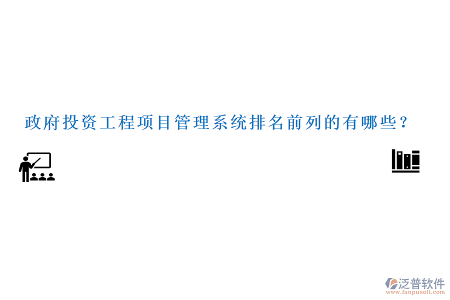 政府投資工程項目管理系統(tǒng)排名前列的有哪些？