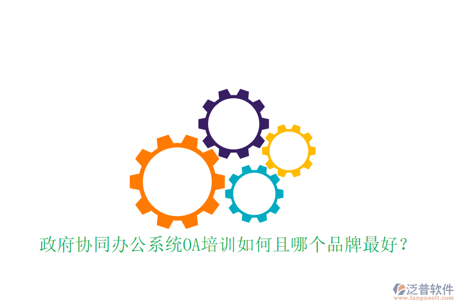  政府協(xié)同辦公系統(tǒng)OA培訓(xùn)如何且哪個(gè)品牌最好？