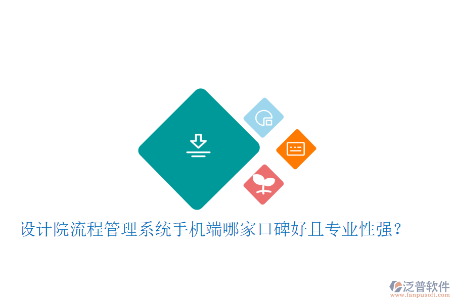  設(shè)計(jì)院流程管理系統(tǒng)手機(jī)端哪家口碑好且專業(yè)性強(qiáng)？