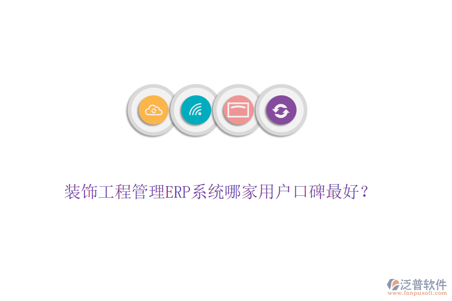 裝飾工程管理ERP系統(tǒng)哪家用戶口碑最好？