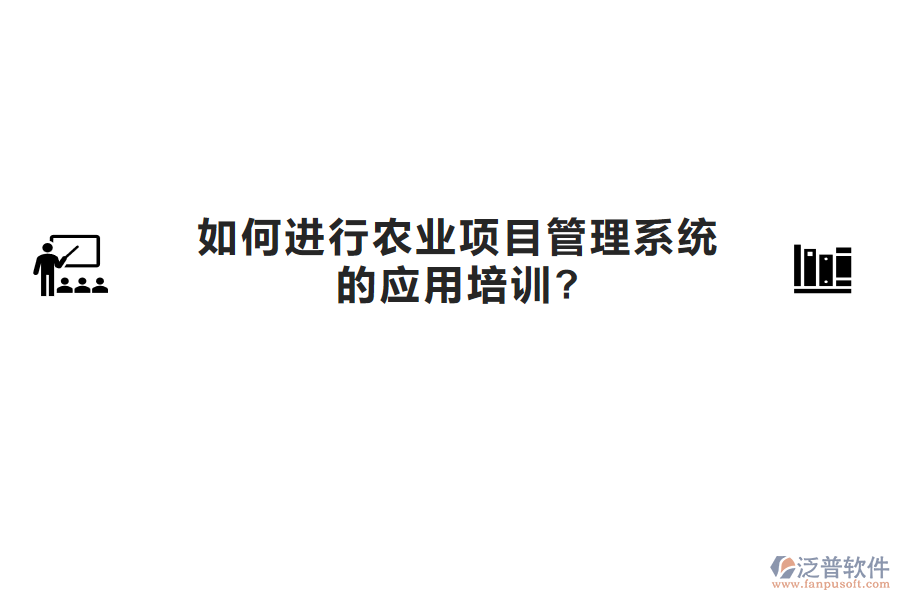 如何進行農(nóng)業(yè)項目管理系統(tǒng)的應用培訓?