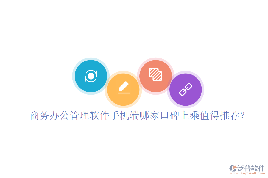 商務辦公管理軟件手機端哪家口碑上乘值得推薦？