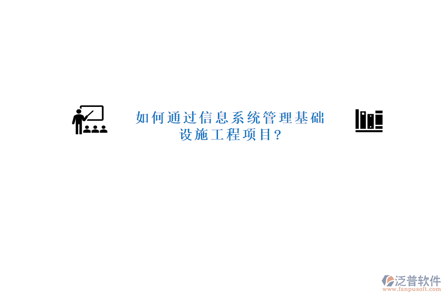 如何通過信息系統(tǒng)管理基礎設施工程項目?